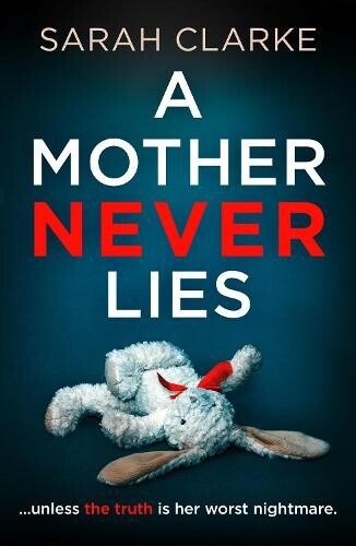 book cover for A Mother Never Lies by Sarah Clarke. Deep blue background, A Mother Lies is in white text and never in red text. A child's bunny toy lays sprawled in the middle of the cover