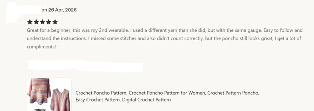 26 Apr 2026 5 star Etsy review: "Great for a beginner, this was my 2nd wearable. I used a different yarn than she did, but with the same gauge. Easy to follow and understand the instructions. I missed some stitches and also didn't count correctly, but the poncho still looks great, I get a lot of compliments!"