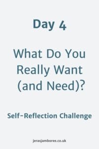 Holding image. Text reads "Day 4 What Do You Really Want (and Need?). Underneath reads Self Reflection Challenge. At the bottom "jerasjamboree.co.uk"