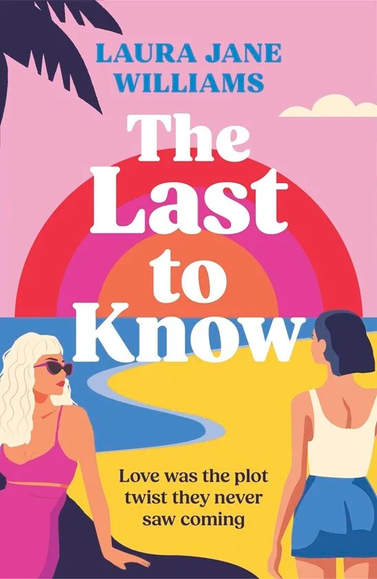 Book cover of The Last To Know by Laura Jane Williams featuring two women on a beach in Lisbon beneath a bold pink and orange sunset rainbow. One woman sits wearing sunglasses and a pink dress, while the other stands looking towards the sea. The tagline reads: “Love was the plot twist they never saw coming.”